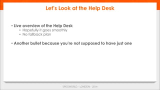 • Live overview of the Help Desk
•  Hopefully it goes smoothly
•  No fallback plan
• Another bullet because you’re not supposed to have just one
Let’s Look at the Help Desk
 