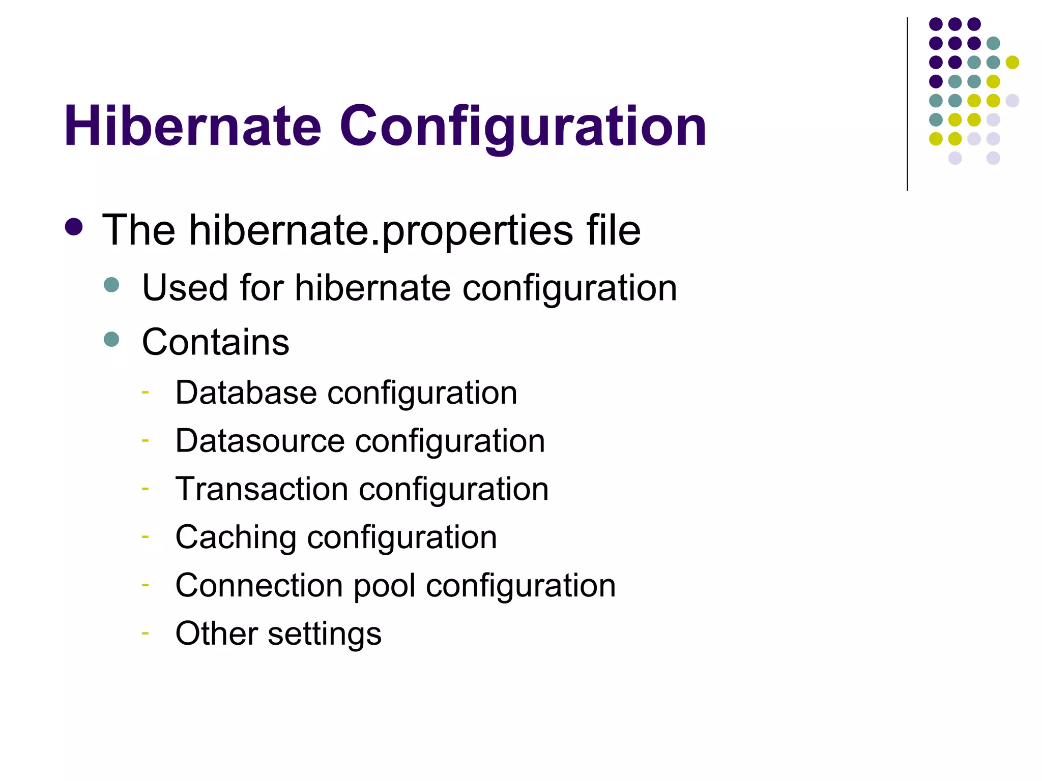 Hibernate Configuration The hibernate.properties file Used for hibernate configuration Contains Database configuration Datasource configuration Transaction configuration Caching configuration Connection pool configuration Other settings 