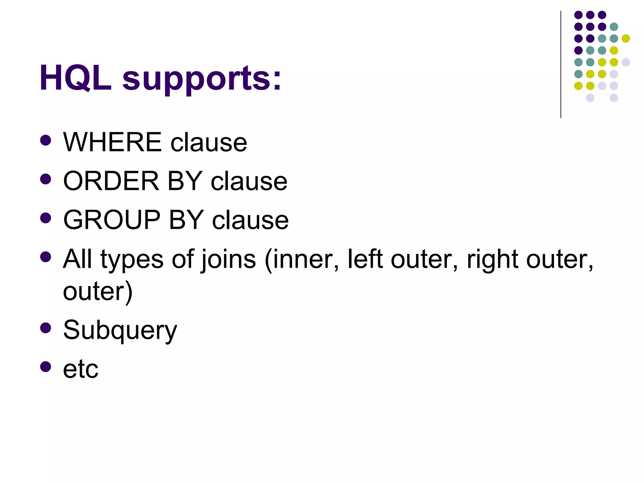 HQL supports: WHERE clause ORDER BY clause GROUP BY clause All types of joins (inner, left outer, right outer, outer) Subquery etc 