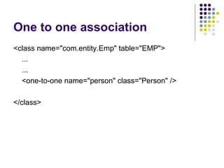 One to one association <class name=&quot;com.entity.Emp&quot; table=&quot;EMP&quot;> ... ... <one-to-one name=&quot;person&quot; class=&quot;Person&quot; /> </class> 