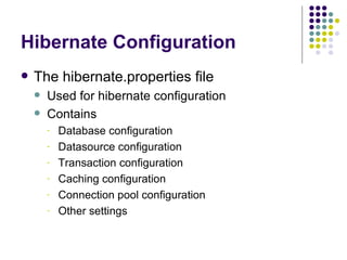 Hibernate Configuration The hibernate.properties file Used for hibernate configuration Contains Database configuration Datasource configuration Transaction configuration Caching configuration Connection pool configuration Other settings 