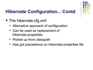 Hibernate Configuration... Contd The hibernate.cfg.xml Alternative approach of configuration Can be used as replacement of hibernate.properties Picked up from classpath Has got precedence on hibernate.properties file 