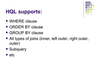 HQL supports: WHERE clause ORDER BY clause GROUP BY clause All types of joins (inner, left outer, right outer, outer) Subquery etc 