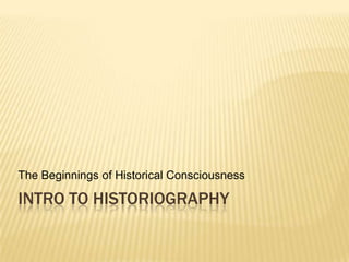 Intro to Historiography The Beginnings of Historical Consciousness 