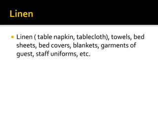  Linen ( table napkin, tablecloth), towels, bed
sheets, bed covers, blankets, garments of
guest, staff uniforms, etc.
 