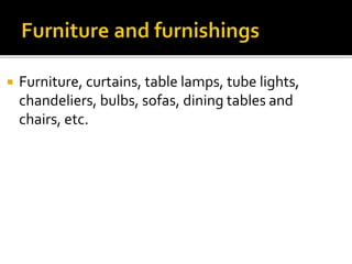  Furniture, curtains, table lamps, tube lights,
chandeliers, bulbs, sofas, dining tables and
chairs, etc.
 