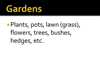 Plants, pots, lawn (grass),
flowers, trees, bushes,
hedges, etc.
 