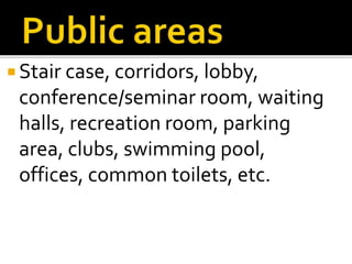  Stair case, corridors, lobby,
conference/seminar room, waiting
halls, recreation room, parking
area, clubs, swimming pool,
offices, common toilets, etc.
 