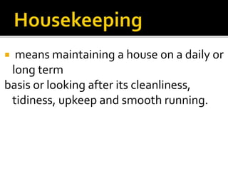  means maintaining a house on a daily or
long term
basis or looking after its cleanliness,
tidiness, upkeep and smooth running.
 