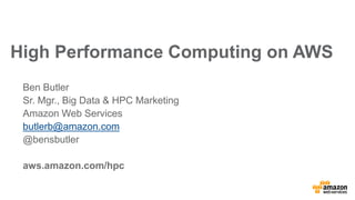 Ben Butler
Sr. Mgr., Big Data & HPC Marketing
Amazon Web Services
butlerb@amazon.com
@bensbutler
aws.amazon.com/hpc
High Performance Computing on AWS
 