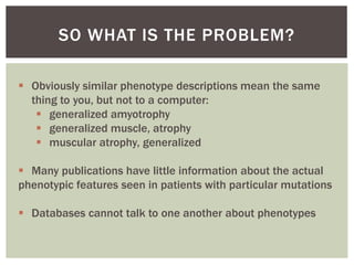 SO WHAT IS THE PROBLEM? 
 Obviously similar phenotype descriptions mean the same 
thing to you, but not to a computer: 
...
