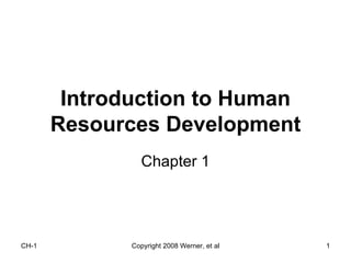 Introduction to Human
       Resources Development
                 Chapter 1




CH-1          Copyright 2008 Werner, et al   1
 