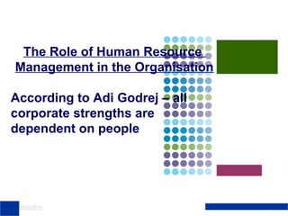 The Role of Human Resource
Management in the Organisation
According to Adi Godrej – all
corporate strengths are
dependent on people

©The McGraw-Hill Companies,

 