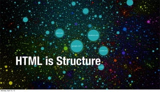 HTML is Structure
Monday, April 15, 13
 