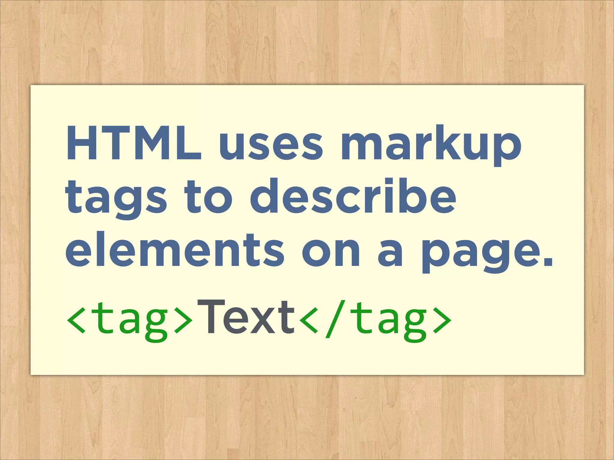 HTML uses markup
tags to describe
elements on a page.
<tag>Text</tag>

 
