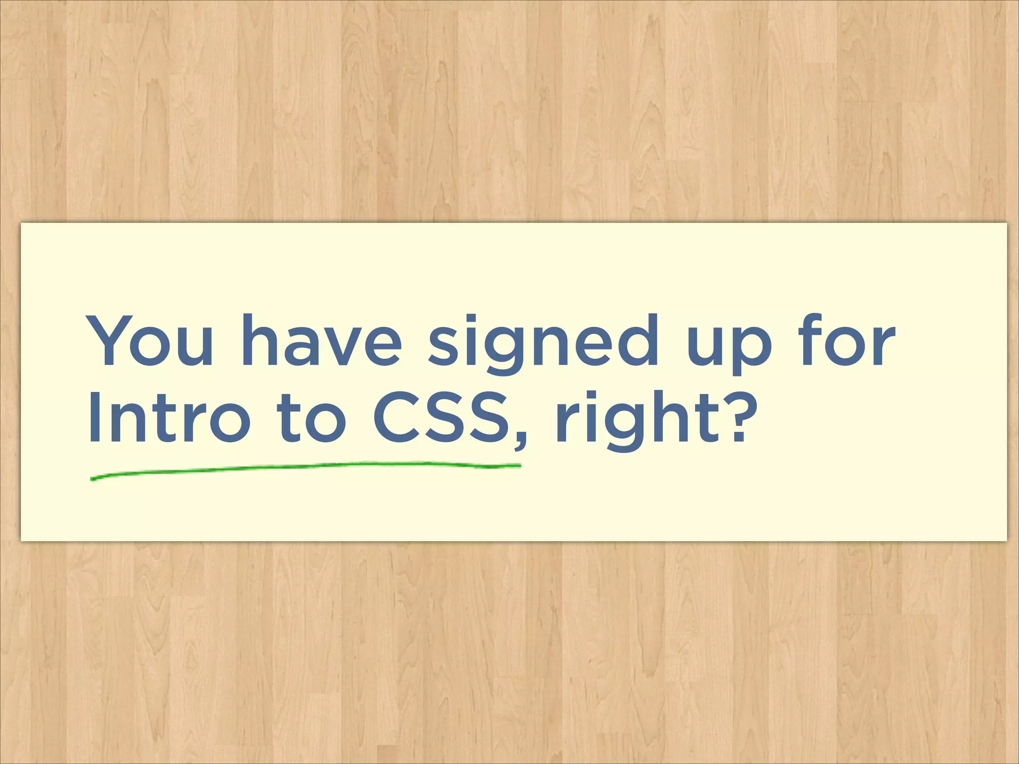You have signed up for
Intro to CSS, right?

 