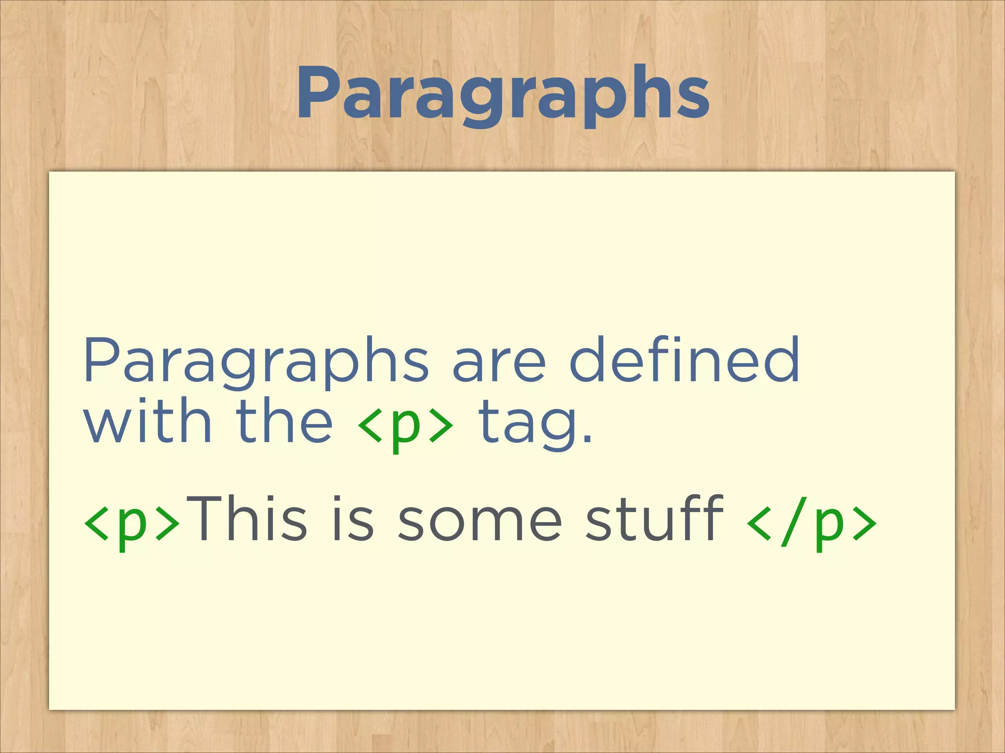 Paragraphs

Paragraphs are defined
with the <p> tag.
<p>This is some stuff </p>

 