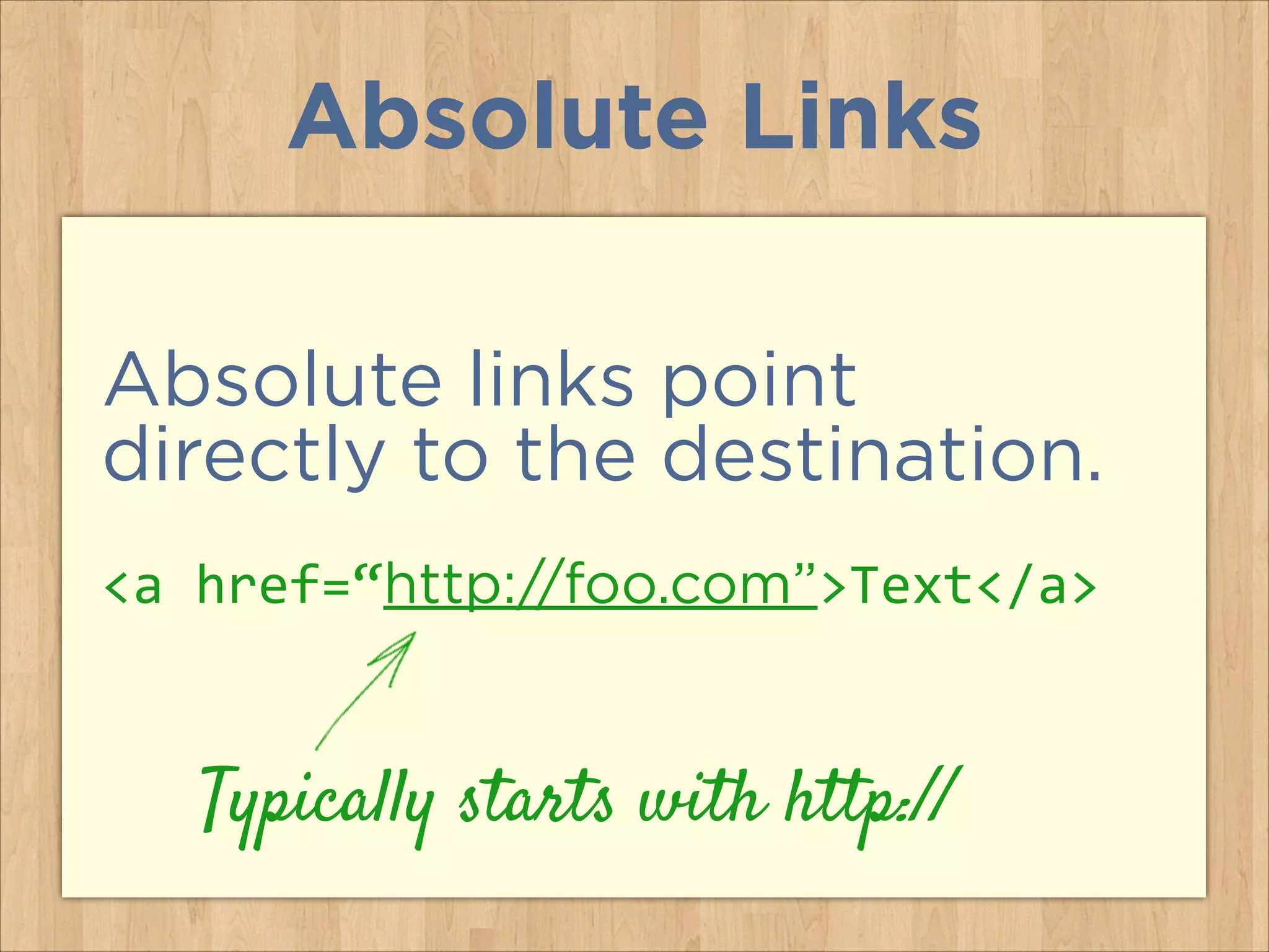 Absolute Links
Absolute links point
directly to the destination.
<a	
  href=“http://foo.com”>Text</a>

Typically starts with http://

 