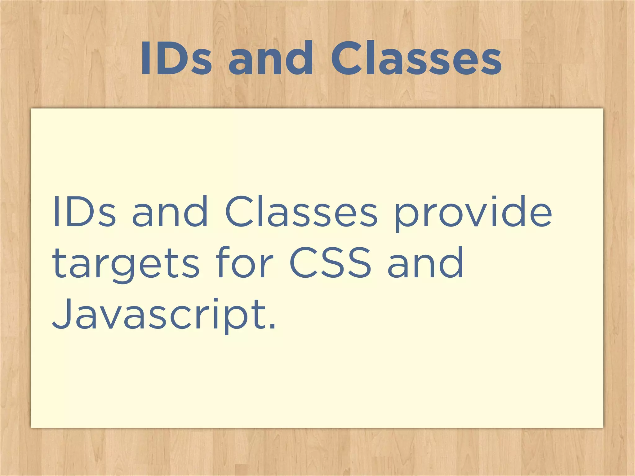 IDs and Classes
IDs and Classes provide
targets for CSS and
Javascript.

 