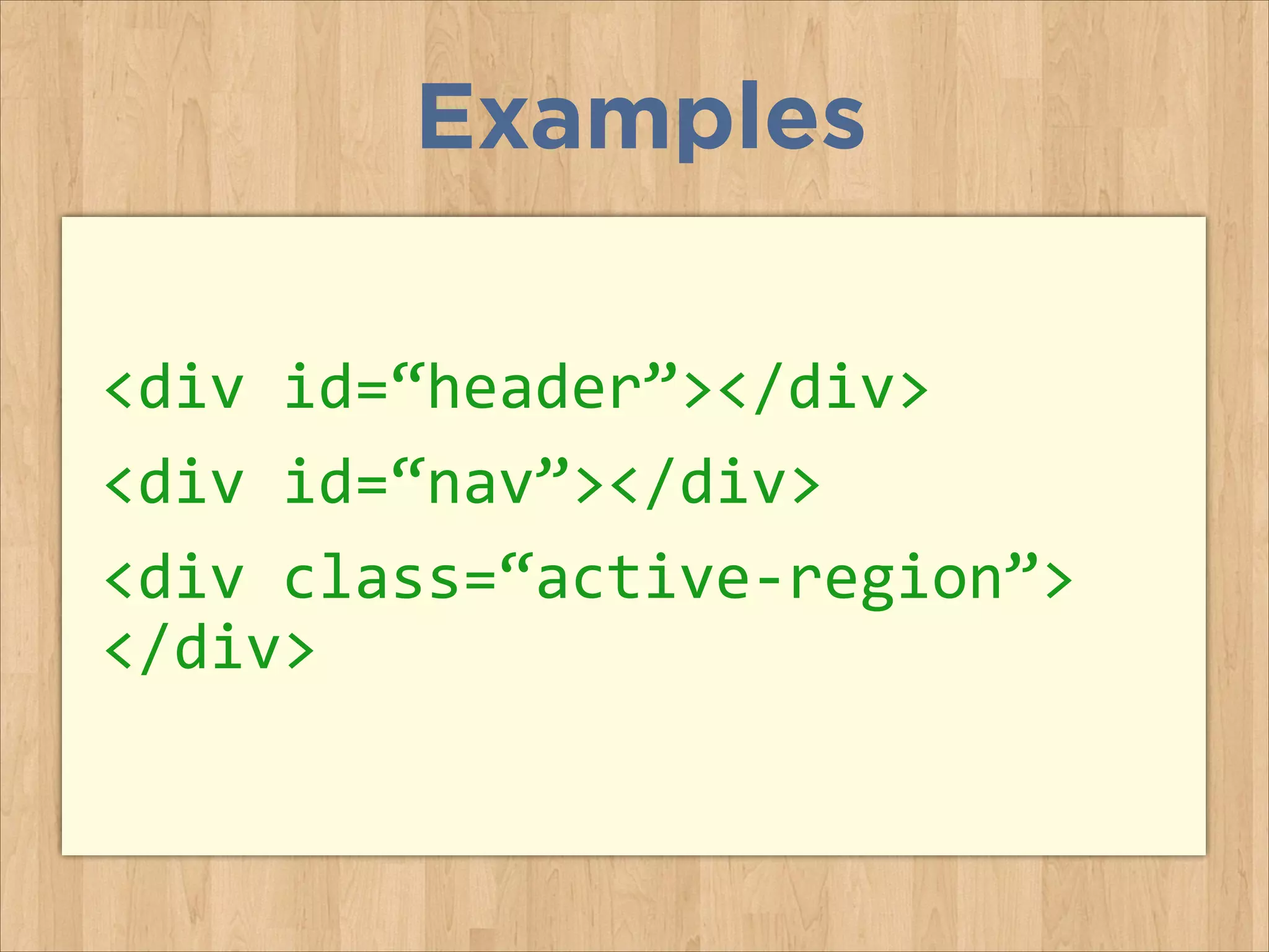 Examples
<div	
  id=“header”></div>	
  
<div	
  id=“nav”></div>	
  
<div	
  class=“active-­‐region”> 
</div>

 