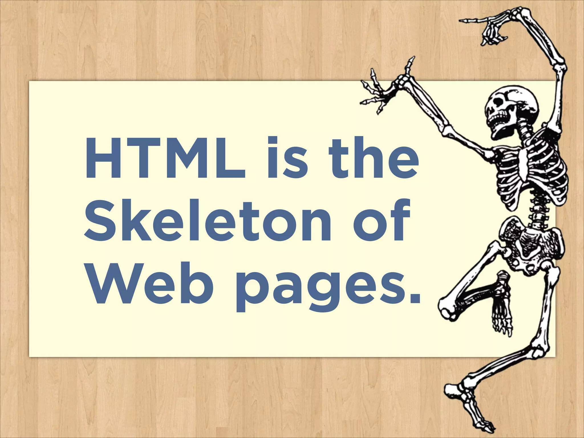 HTML is the
Skeleton of
Web pages.

 