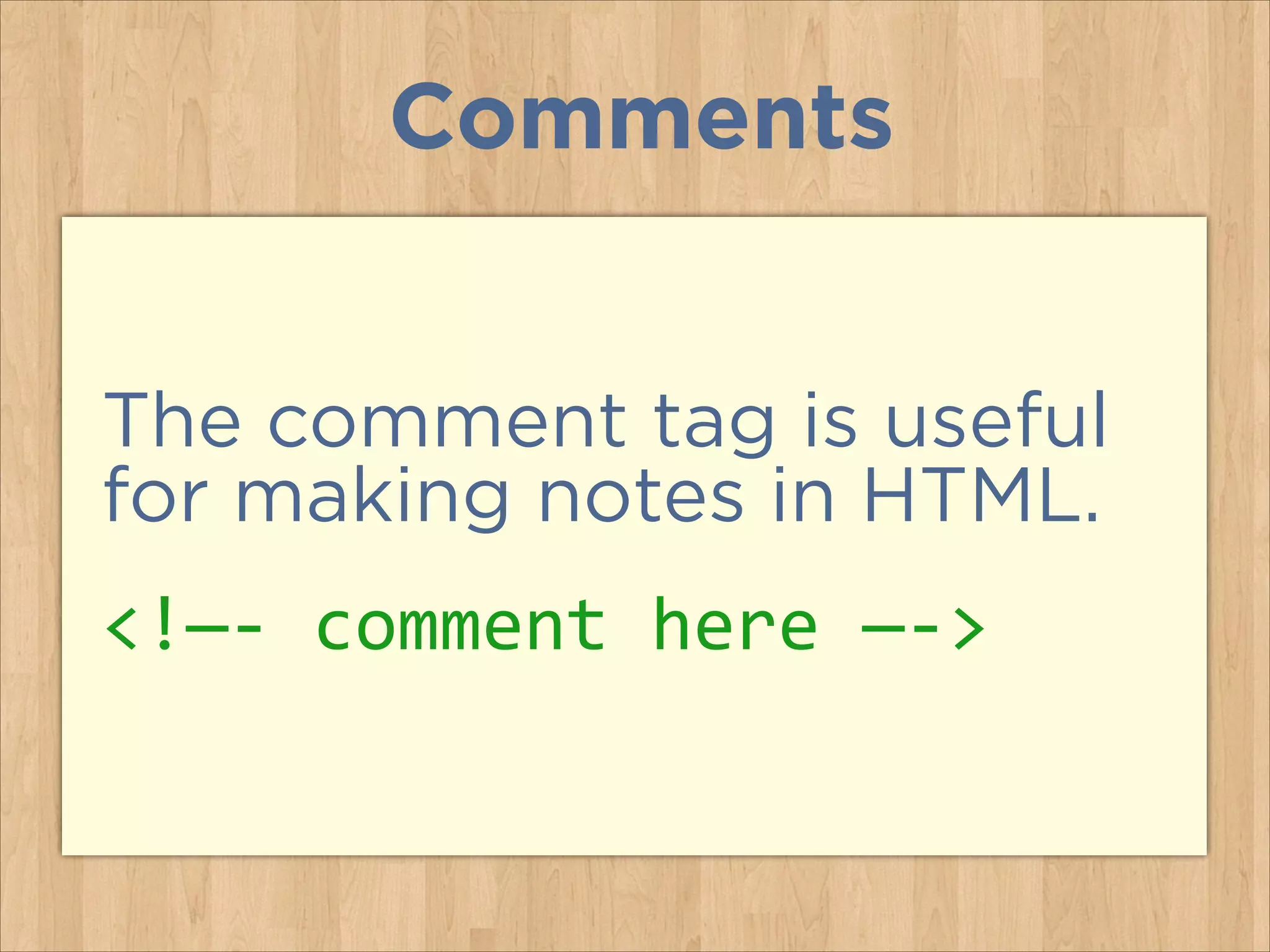Comments
The comment tag is useful
for making notes in HTML.
<!—-­‐	
  comment	
  here	
  —-­‐>

 