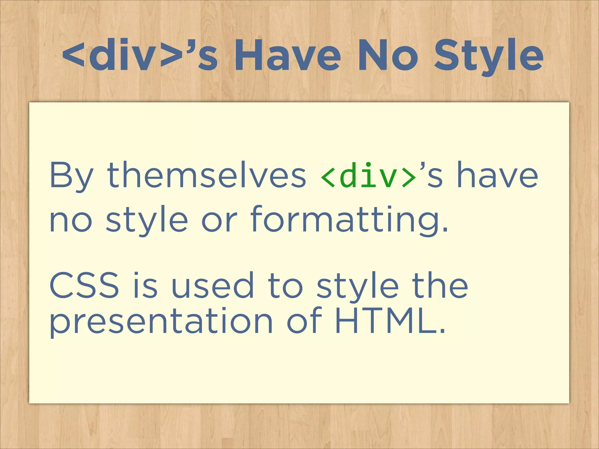 <div>’s Have No Style
By themselves <div>’s have
no style or formatting.
CSS is used to style the
presentation of HTML.

 