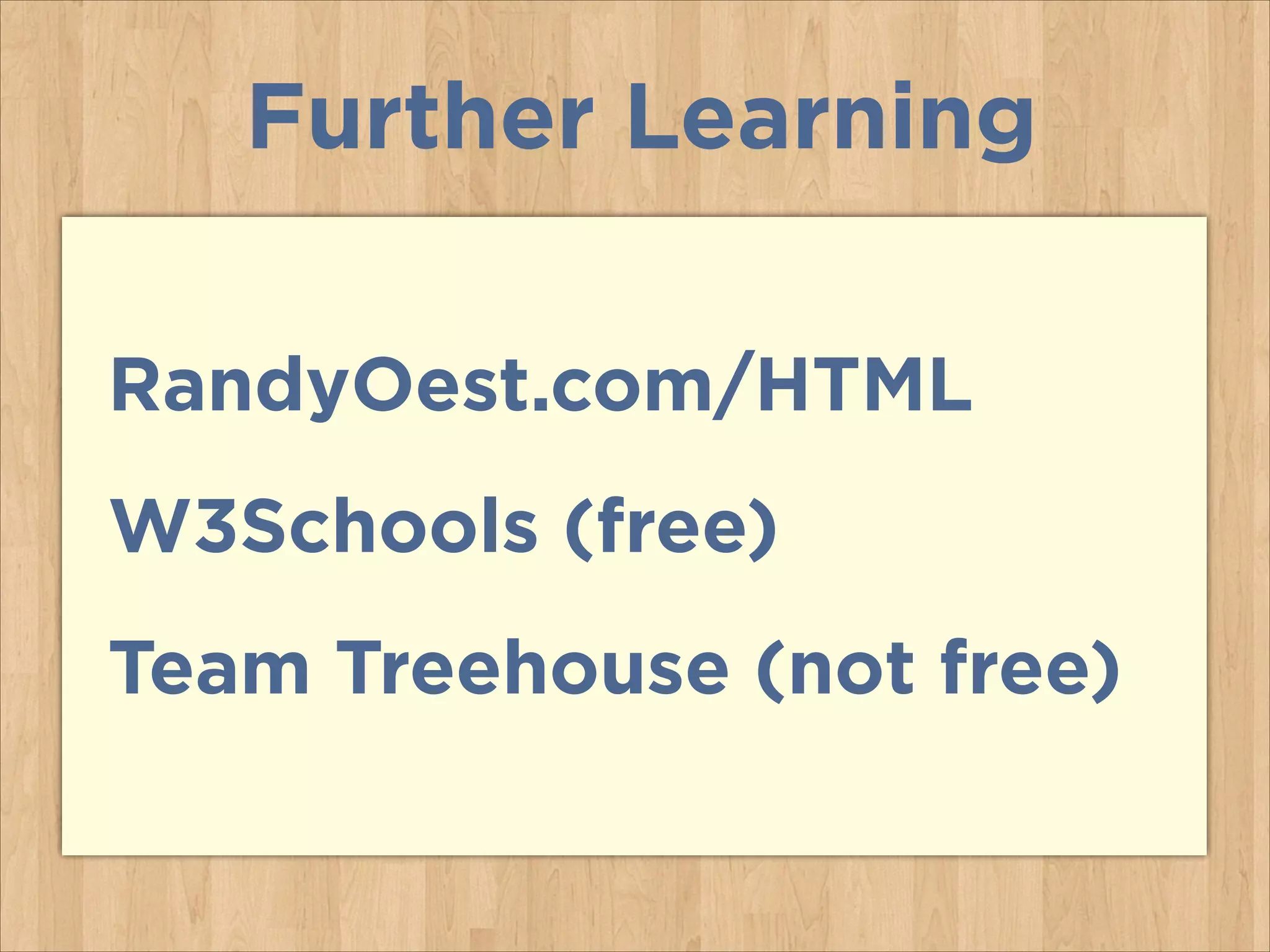 Further Learning
RandyOest.com/HTML
W3Schools (free)
Team Treehouse (not free)

 
