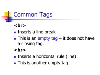 Common Tags
<br>
 Inserts a line break
 This is an empty tag – it does not have
a closing tag.
<hr>
 Inserts a horizontal rule (line)
 This is another empty tag
 