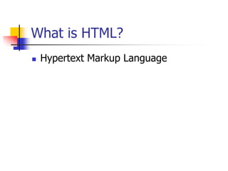 What is HTML?
 Hypertext Markup Language
 