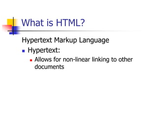 What is HTML?
Hypertext Markup Language
 Hypertext:
 Allows for non-linear linking to other
documents
 