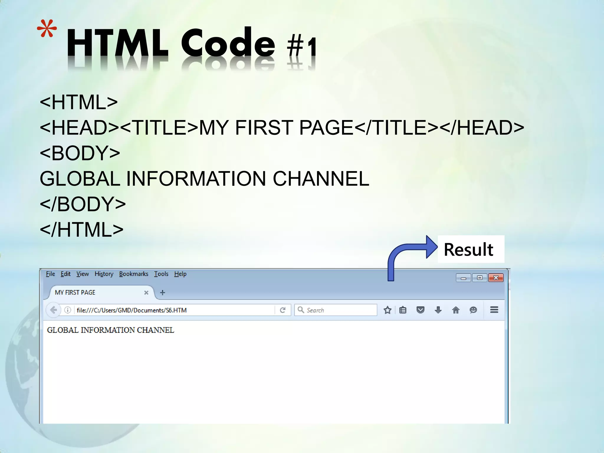 <HTML>
<HEAD><TITLE>MY FIRST PAGE</TITLE></HEAD>
<BODY>
GLOBAL INFORMATION CHANNEL
</BODY>
</HTML>
*HTML Code #1
Result
 