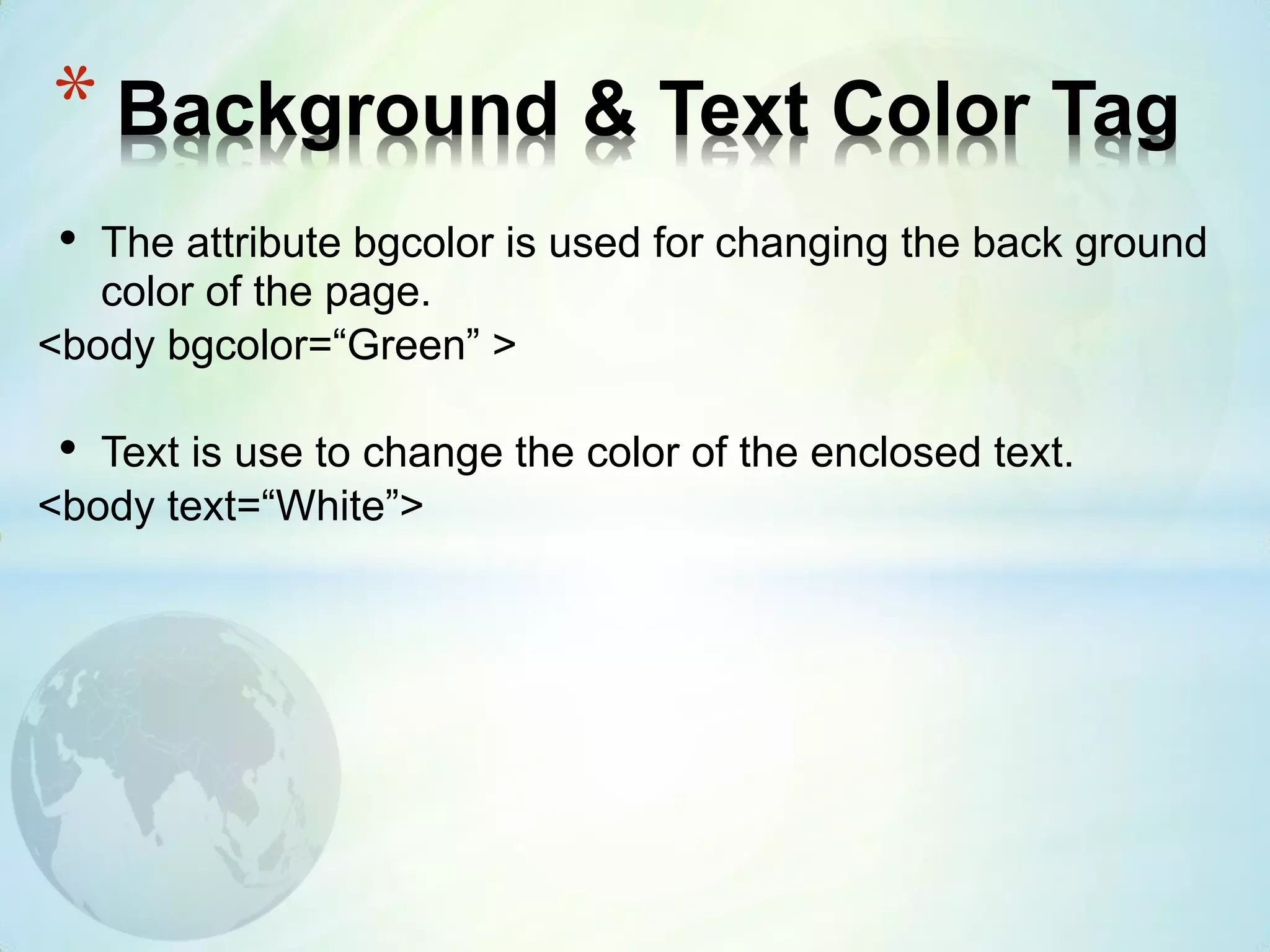 • The attribute bgcolor is used for changing the back ground
color of the page.
<body bgcolor=“Green” >
• Text is use to change the color of the enclosed text.
<body text=“White”>
* Background & Text Color Tag
 