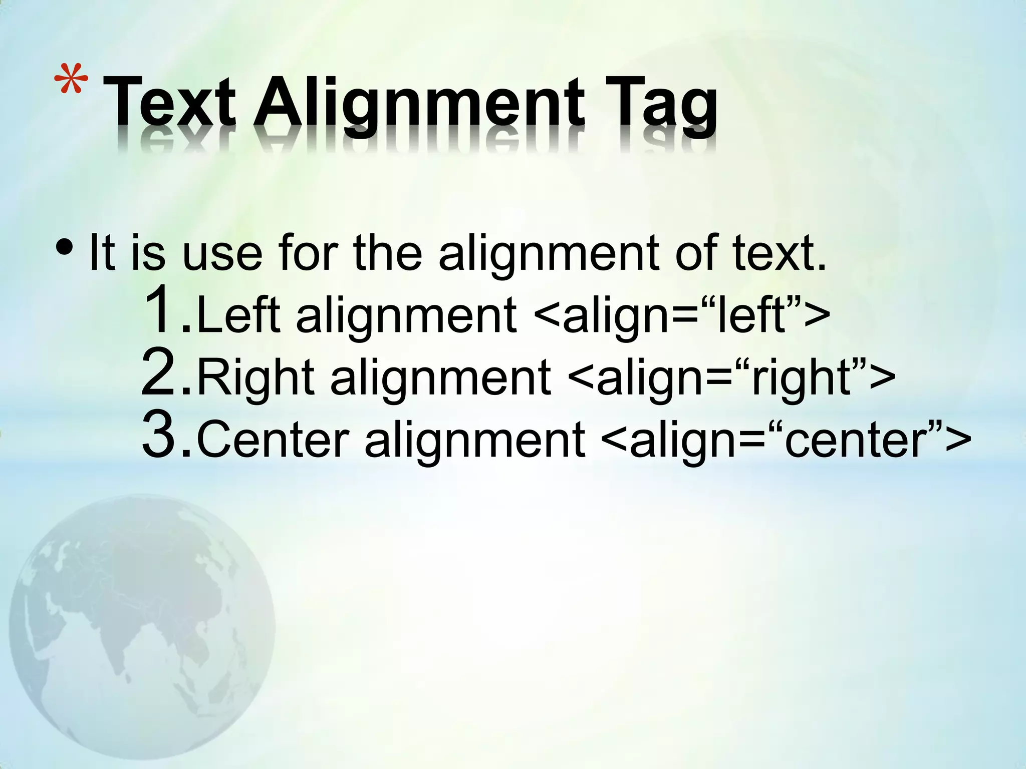 • It is use for the alignment of text.
1.Left alignment <align=“left”>
2.Right alignment <align=“right”>
3.Center alignment <align=“center”>
*Text Alignment Tag
 