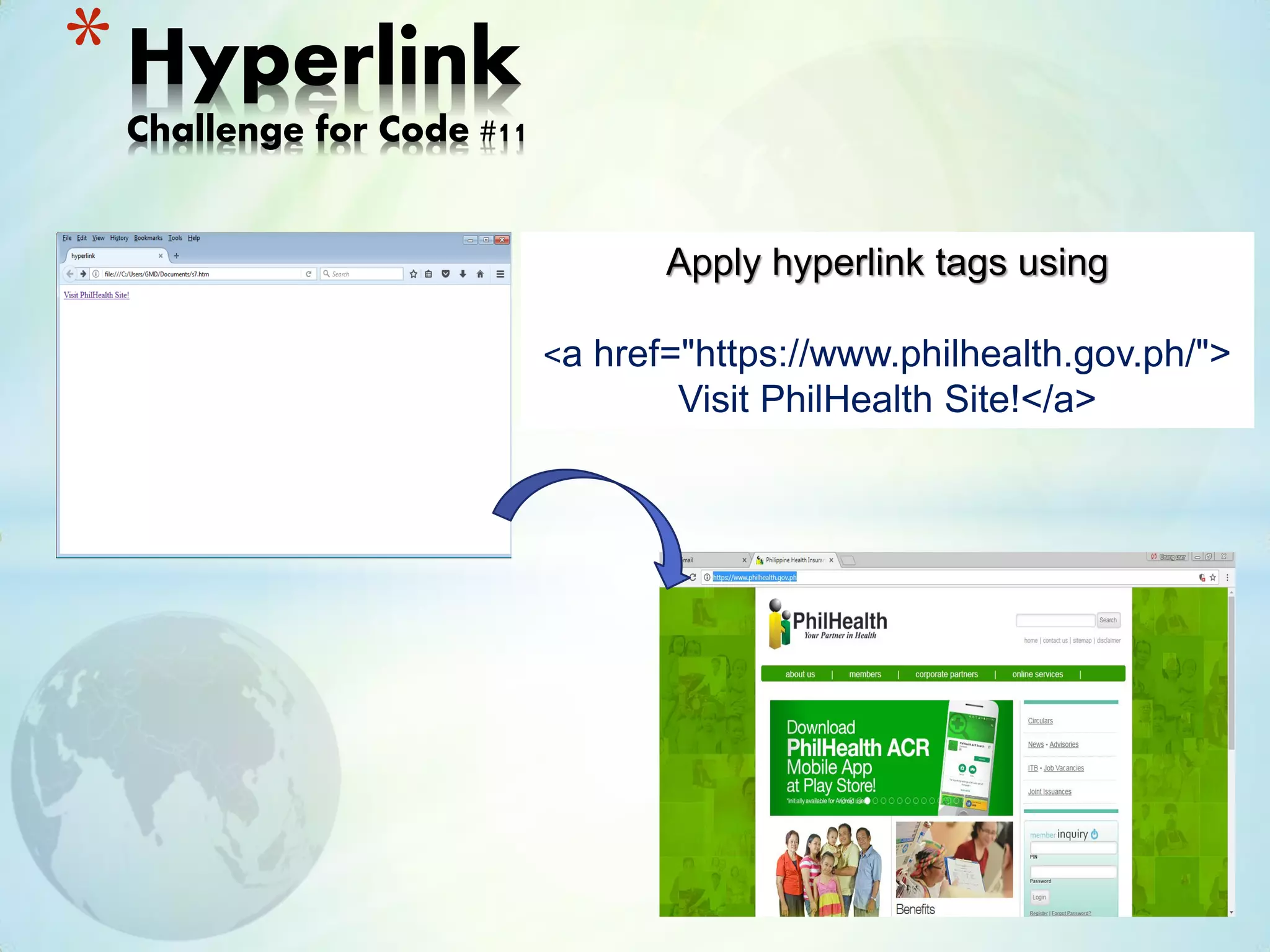 *Hyperlink
Challenge for Code #11
Apply hyperlink tags using
<a href="https://www.philhealth.gov.ph/">
Visit PhilHealth Site!</a>
 