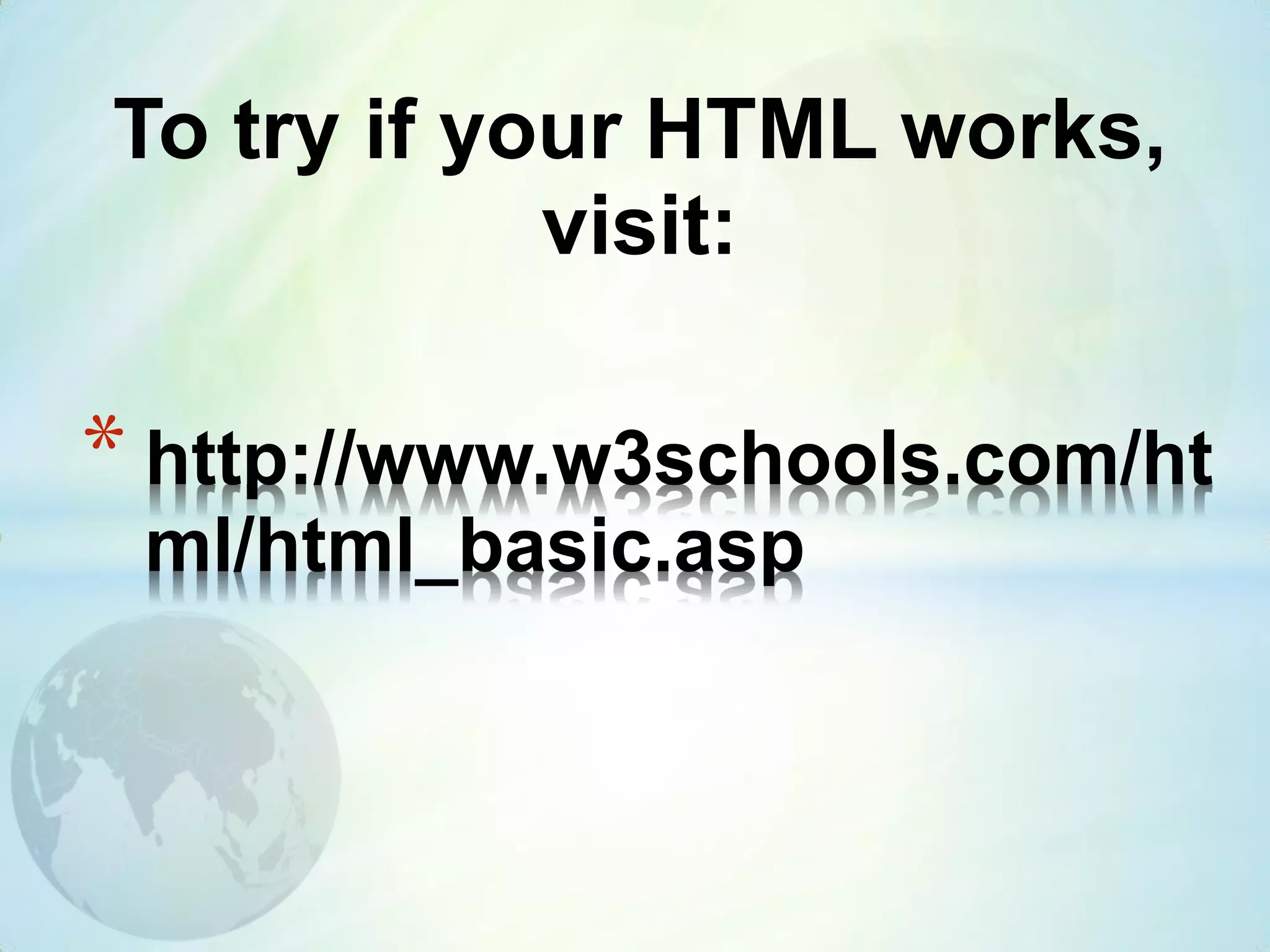 * http://www.w3schools.com/ht
ml/html_basic.asp
To try if your HTML works,
visit:
 