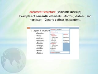 document structure (semantic markup)
Examples of semantic elements: <form>, <table>, and
<article> - Clearly defines its content.
 