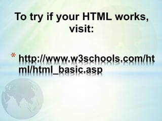 * http://www.w3schools.com/ht
ml/html_basic.asp
To try if your HTML works,
visit:
 