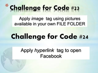 *Challenge for Code #23
Apply image tag using pictures
available in your own FILE FOLDER
Challenge for Code #24
Apply hyperlink tag to open
Facebook
 