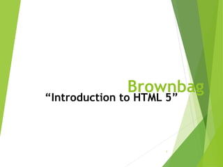 Brownbag
1
“Introduction to HTML 5”
 
