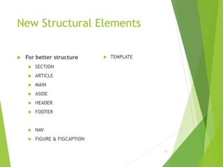 New Structural Elements
 For better structure
 SECTION
 ARTICLE
 MAIN
 ASIDE
 HEADER
 FOOTER
 NAV
 FIGURE & FIGCAPTION
 TEMPLATE
21
 