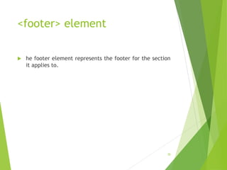 <footer> element
 he footer element represents the footer for the section
it applies to.
30
 