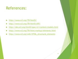 References:
 http://www.w3.org/TR/html5/
 http://www.w3.org/TR/html5-diff/
 http://dev.w3.org/html5/spec-LC/content-models.html
 http://www.w3.org/TR/html-markup/elements.html
 http://www.w3.org/wiki/HTML_structural_elements
49
 