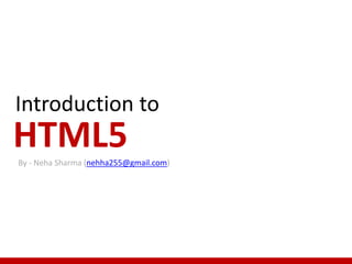 Introduction to
HTML5By - Neha Sharma (nehha255@gmail.com)
 