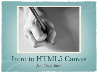 Intro to HTML5 Canvas
       Juho Vepsäläinen
 
