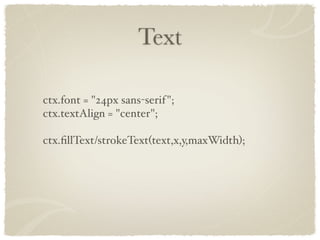Text

ctx.font = "24px sans-serif ";
ctx.textAlign = "center";

ctx.ﬁllText/strokeText(text,x,y,maxWidth);
 