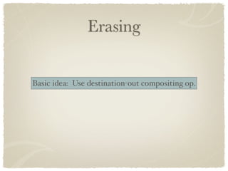 Erasing


Basic idea: Use destination-out compositing op.
 