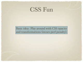 CSS Fun

Basic idea: Play around with CSS opacity
and transformations (incurs perf penalty).
 