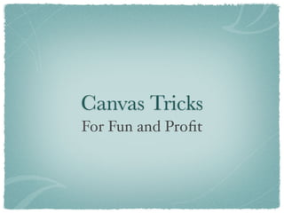 Canvas Tricks
For Fun and Proﬁt
 