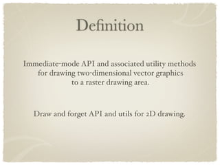 Deﬁnition

Immediate-mode API and associated utility methods
   for drawing two-dimensional vector graphics
             t...